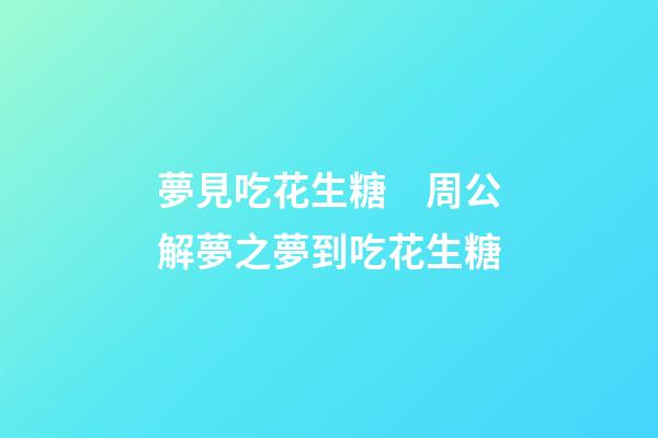 夢見吃花生糖　周公解夢之夢到吃花生糖
